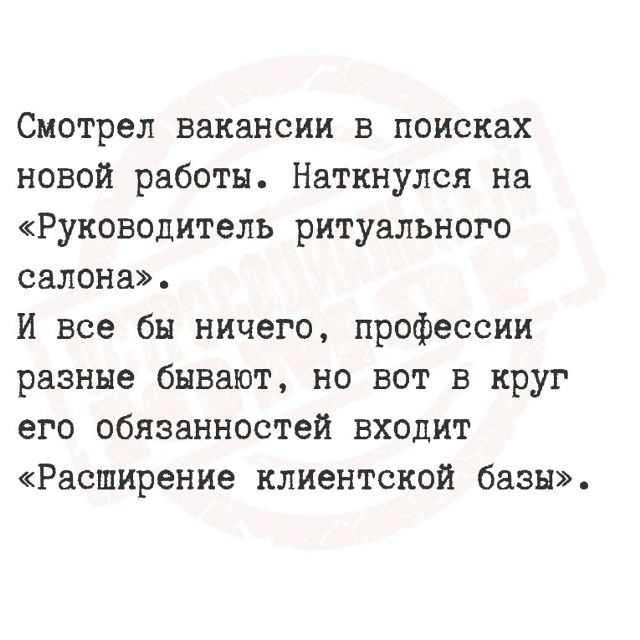Смотрел вакансии в поисках новой работы. Наткнулся на «Руководитель ритуального салона». И все бы ничего, профессии разные бывают, но вот в круг его обязанностей входит «Расширение клиентской базы».