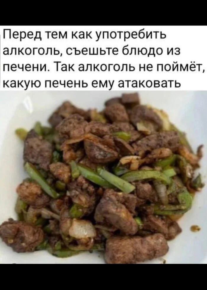 Перед тем как употребить алкоголь, съешьте блюдо из печени. Так алкоголь не поймёт, какую печень ему атаковать