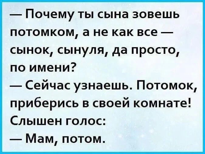 — Почему ты сына зовешь потомком, а не как все — сынок, сынуля, да просто, по имени?
— Сейчас узнаешь. Потомок, приберись в своей комнате!
Слышен голос:
— Мам, потом.