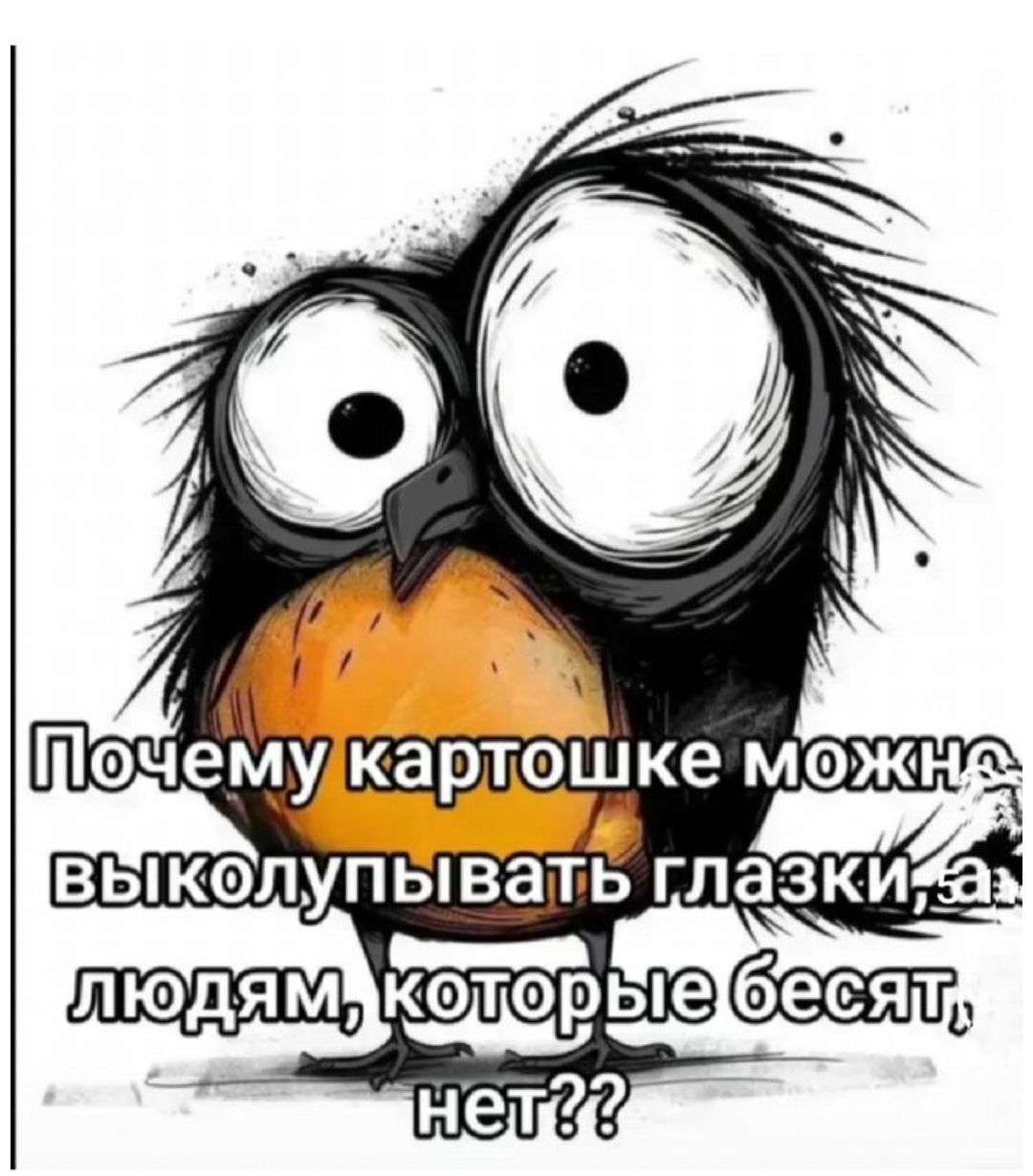 Почему картошке можно выколупывать глазки, а людям, которые бесят, нет??