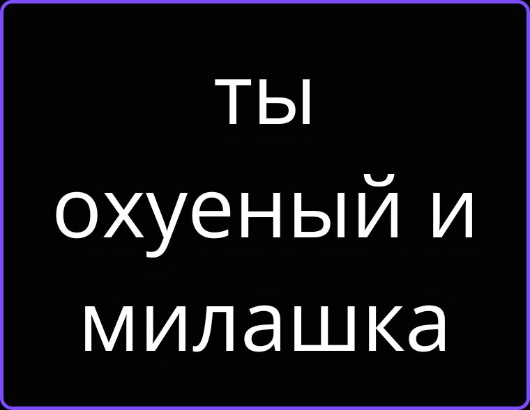 Ты охуеный и милашка