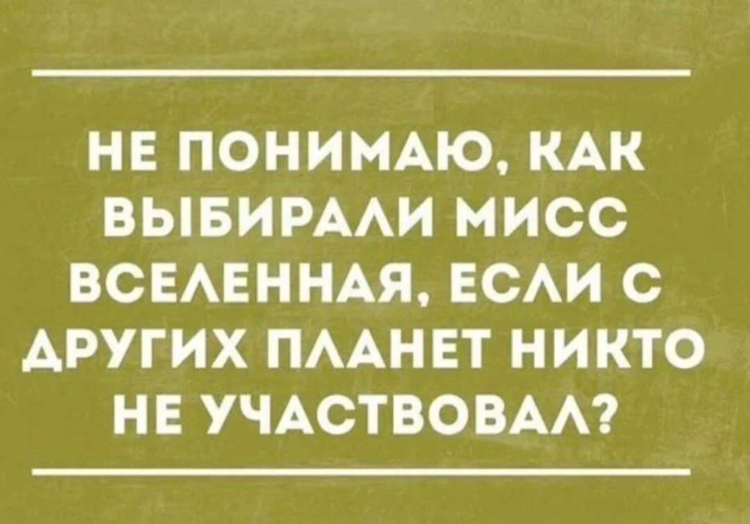 НЕ ПОНИМАЮ, КАК ВЫБИРАЛИ МИСС ВСЕЛЕННАЯ, ЕСЛИ С ДРУГИХ ПЛАНЕТ НИКТО НЕ УЧАСТВОВАЛ?