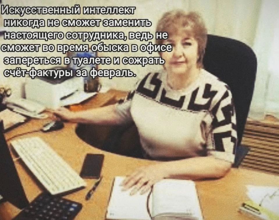 Искусственный интеллект никогда не сможет заменить настоящего сотрудника, ведь не сможет во время обыска в офисе запереться в туалете и сожрать счёт-фактуры за февраль.