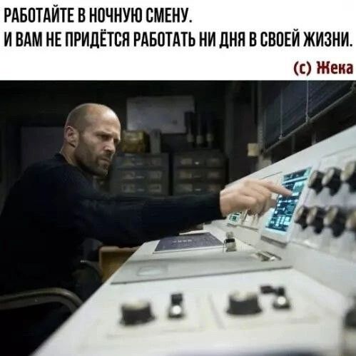 РАБОТАЙТЕ В НОЧНУЮ СМЕНУ. И ВАМ НЕ ПРИДЁТСЯ РАБОТАТЬ НИ ДНЯ В СВОЕЙ ЖИЗНИ. (С) ЖЕКА