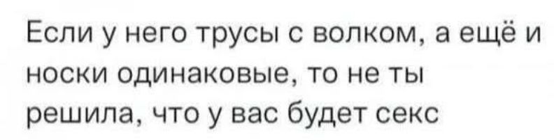 Если у него трусы с волком, а ещё и носки одинаковые, то не ты решила, что у вас будет секс
