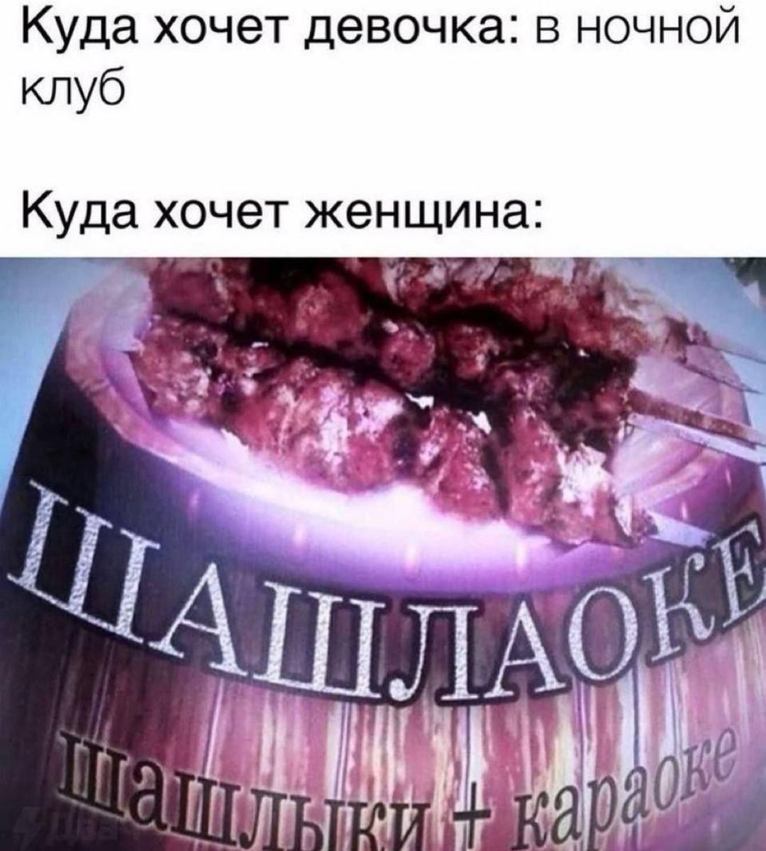 Куда хочет девочка: в ночной клуб. Куда хочет женщина: Шашлаоке (шашлыки + караоке).