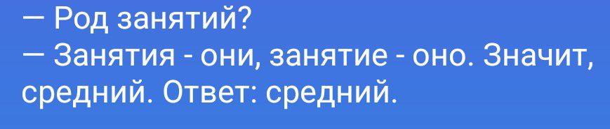 — Род занятий? — Занятия - они, занятие - оно. Значит, средний. Ответ: средний.