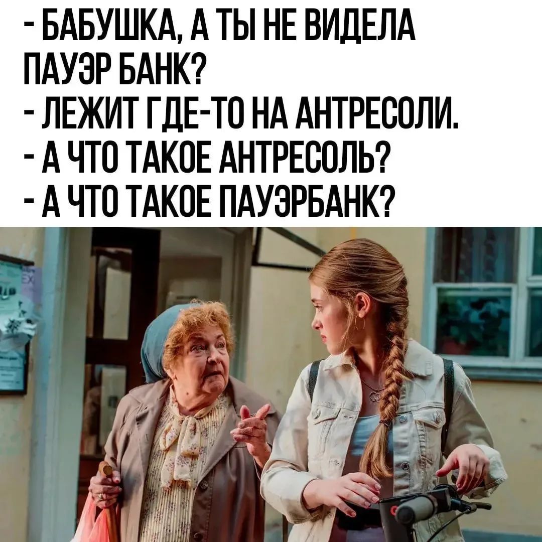- Бабушка, а ты не видела пауэр банк?
- Лежит где-то на антресоли.
- А что такое антресоль?
- А что такое пауэр банк?