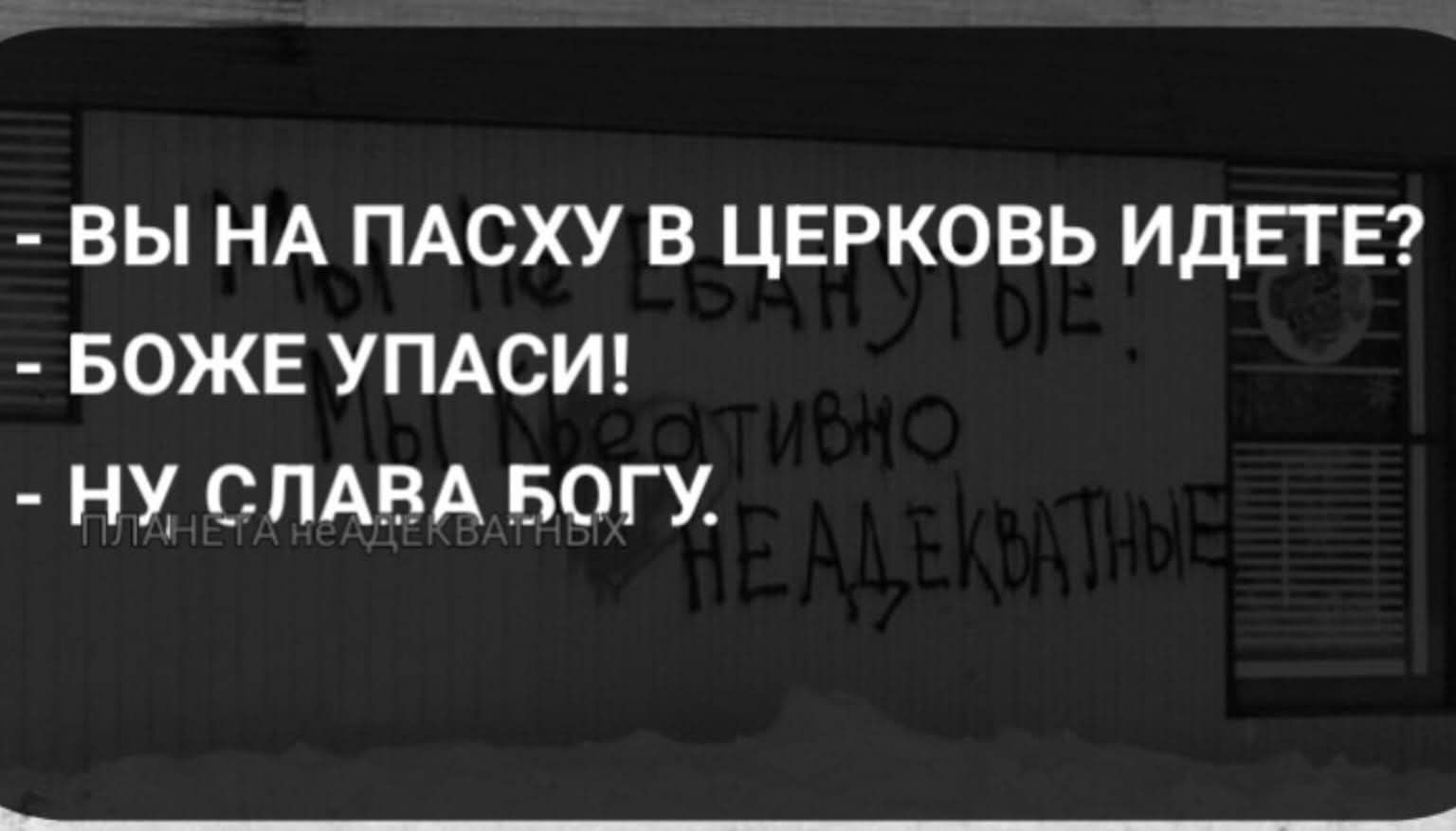 ВЫ НА ПАСХУ В ЦЕРКОВЬ ИДЕТЕ? - БОЖЕ УПАСИ! - НУ СЛАВА БОГУ. ПЛАНЕТА НЕАДЕКВАТНЫХ