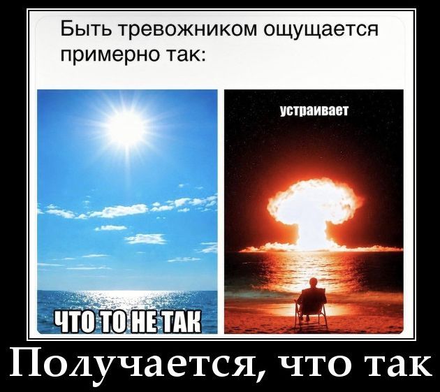Быть тревожником ощущается примерно так: ЧТО ТО НЕ ТАК устраивает Получается, что так