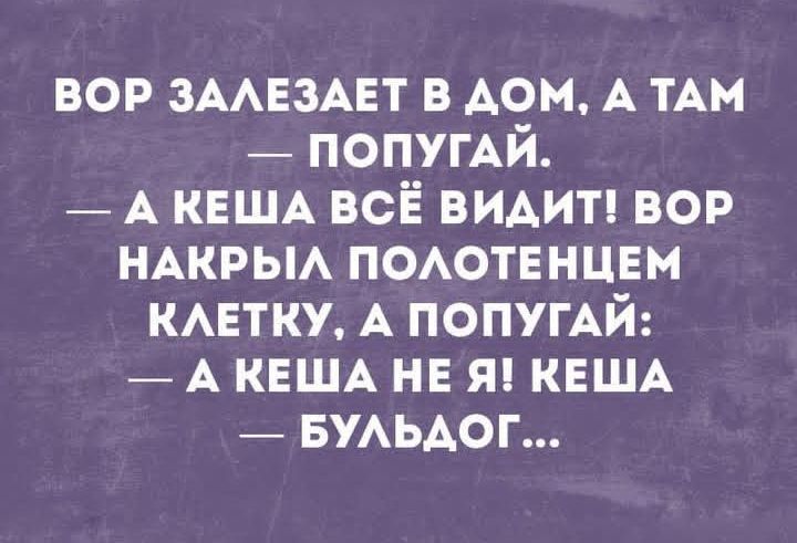 Вор залазит в дом, а там — попугай. — А Кеша всё видит! Вор накрыл полотенцем клетку, а попугай: — А Кеша не я! Кеша — бульдог...