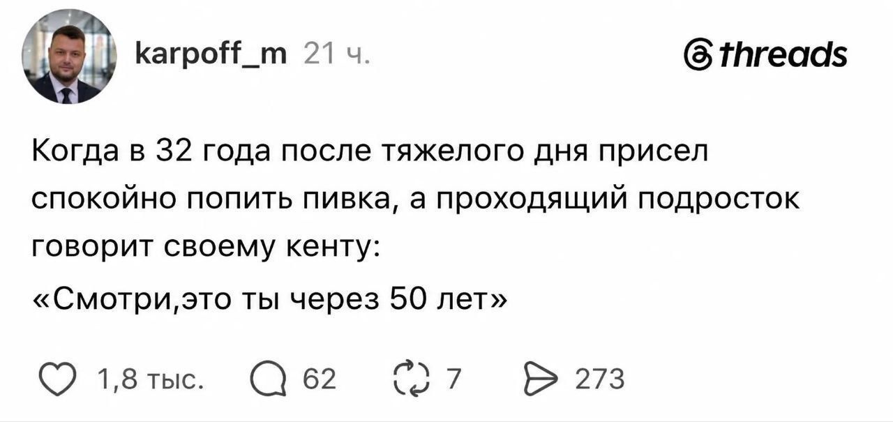 Когда в 32 года после тяжелого дня присел спокойно попить пивка, а проходящий подросток говорит своему кенту: «Смотри, это ты через 50 лет»