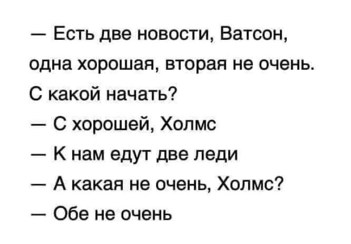 Есть две новости, Ватсон, одна хорошая, вторая не очень. С какой начать? — С хорошей, Холмс — К нам едут две леди — А какая не очень, Холмс? — Обе не очень