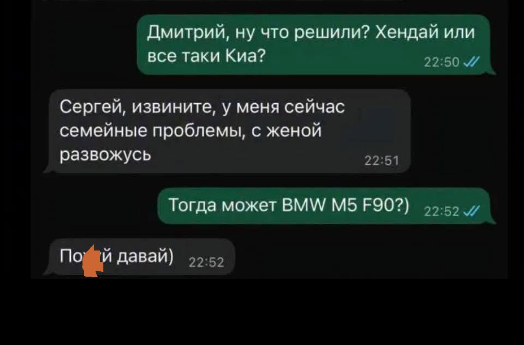 Дмитрий, ну что решили? Хендай или все таки Киа? Сергей, извините, у меня сейчас семейные проблемы, с женой развожусь. Тогда может BMW M5 F90?) По*й давай)