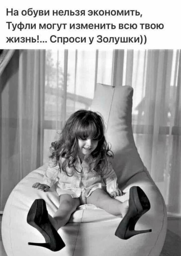 На обуви нельзя экономить, Туфли могут изменить всю твою жизнь!... Спроси у Золушки))