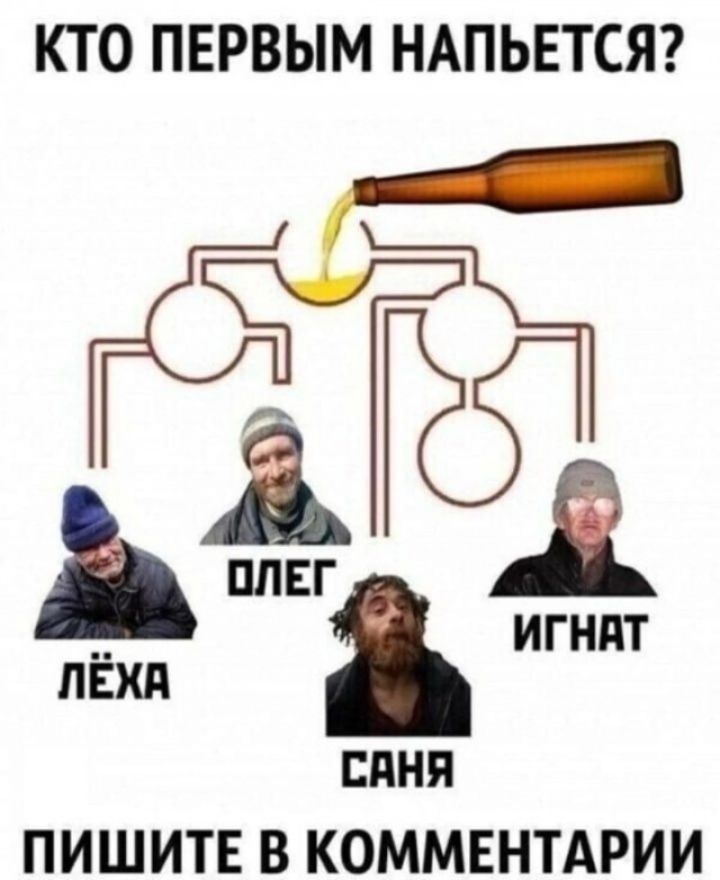 Кто первым напьется? Лёха, Олег, Саня, Игнат. Пишите в комментарии.
