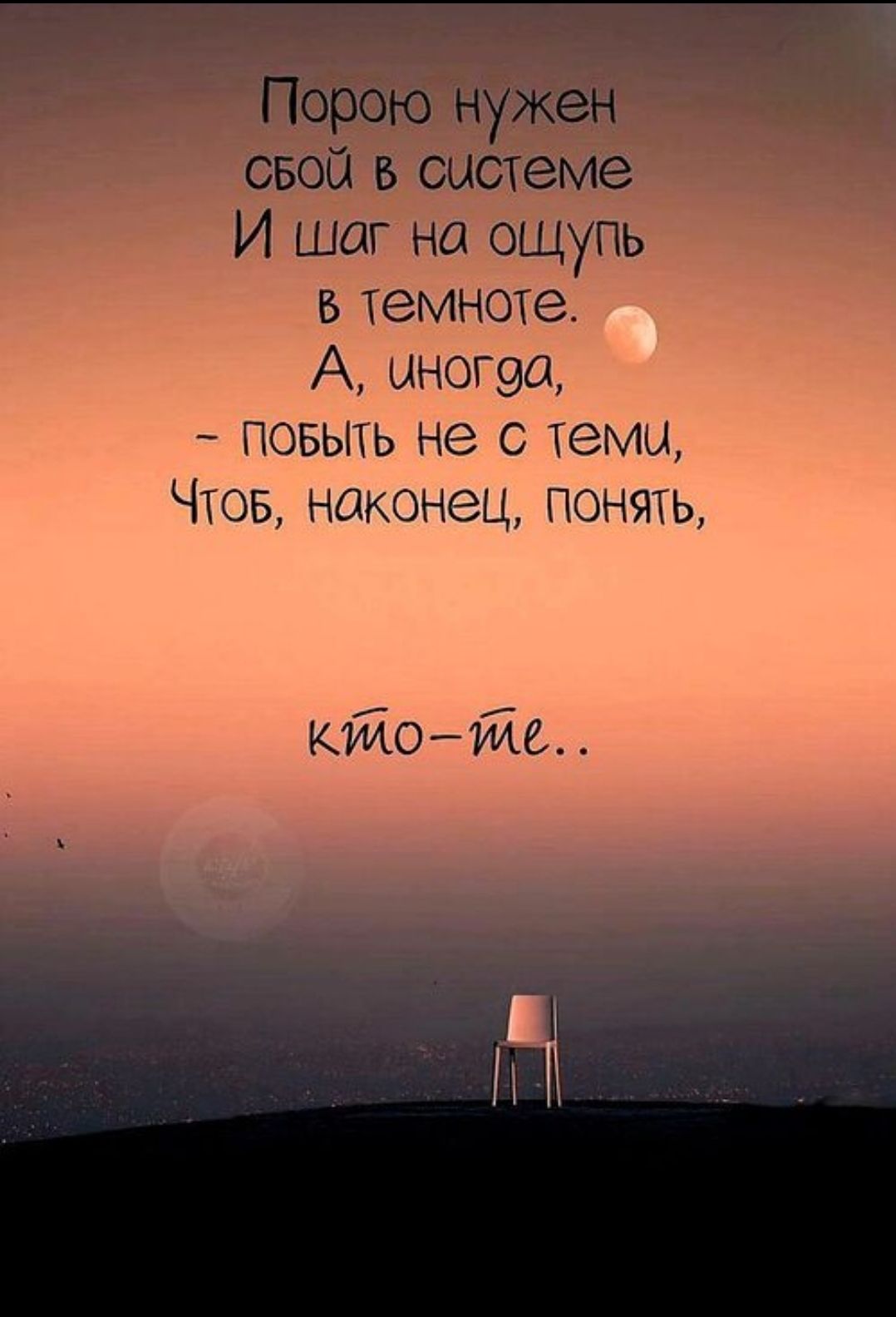 Порою нужен сбой в системе И шаг на ощупь в темноте. А, иногда, - побыть не с теми, Чтоб, наконец, понять, кто-ты..