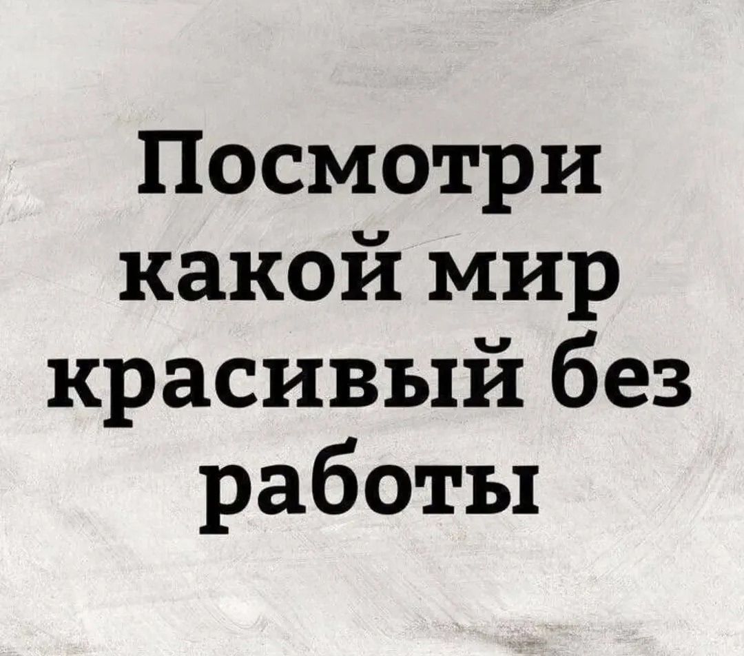 Посмотри какой мир красивый без работы