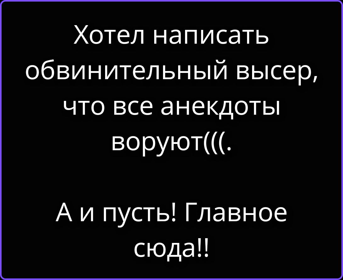 Хотел написать обвинительный высер, что все анекдоты воруют(((.
А и пусть! Главное сюда!!