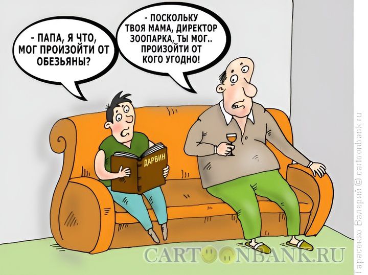 - Папа, я что, мог произойти от обезьяны? - Поскольку твоя мама, директор зоопарка, ты мог.. произойти от кого угодно!
