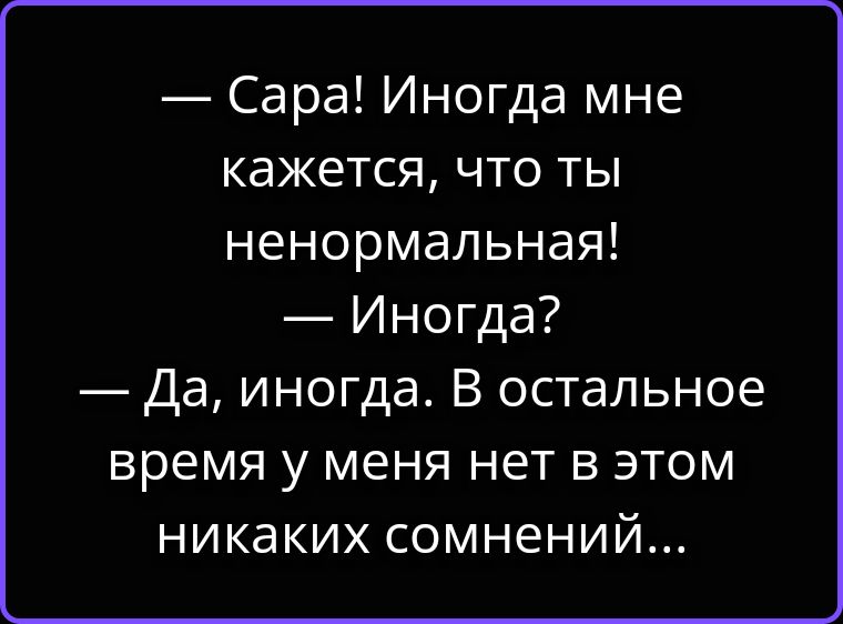 — Сара! Иногда мне кажется, что ты ненормальная! — Иногда? — Да, иногда. В остальное время у меня нет в этом никаких сомнений...
