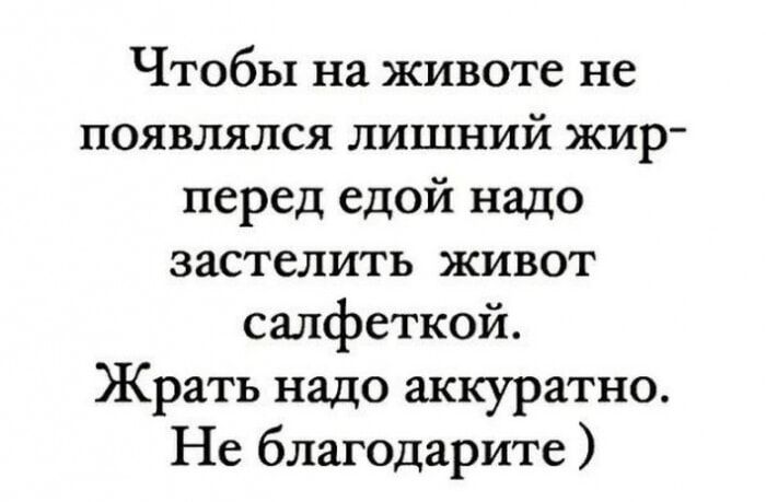 Чтобы на животе не появлялся лишний жир - перед едой надо застелить живот салфеткой. Жрать надо аккуратно. Не благодарите )