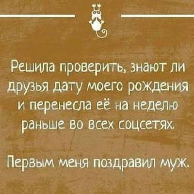 Решила проверить, знают ли друзья дату моего рождения и перенесла её на неделю раньше во всех соцсетях. Первым меня поздравил муж.