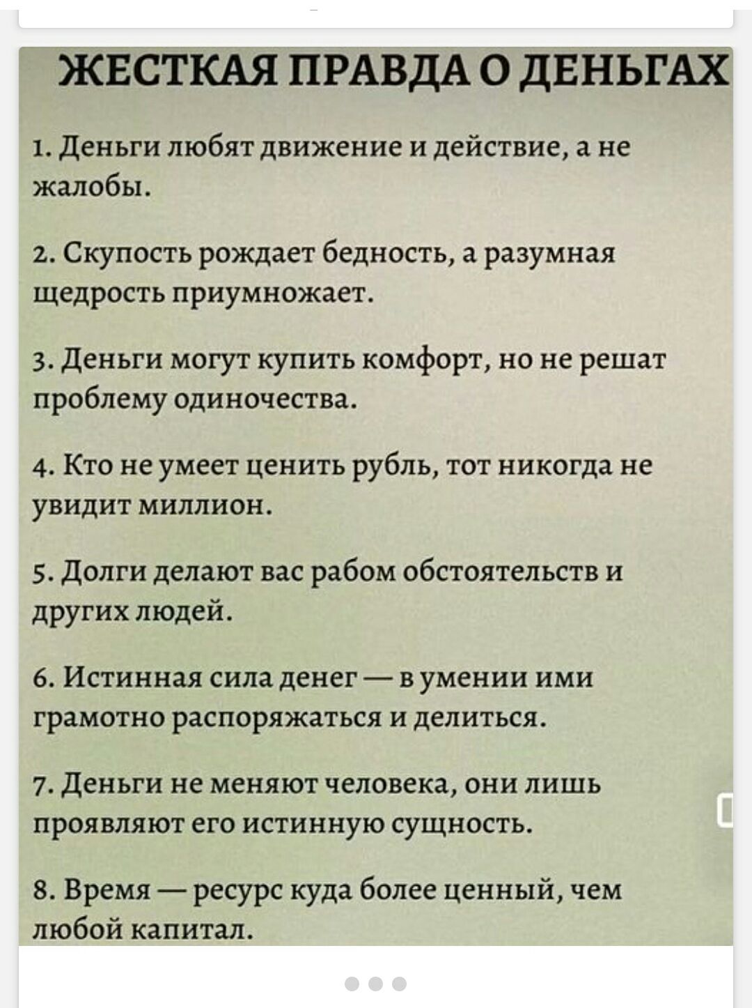 ЖЕСТКАЯ ПРАВДА О ДЕНЬГАХ
1. Деньги любят движение и действие, а не жалобы.
2. Скупость рождает бедность, а разумная щедрость приумножает.
3. Деньги могут купить комфорт, но не решат проблему одиночества.
4. Кто не умеет ценить рубль, тот никогда не увидит миллион.
5. Долги делают вас рабом обстоятельств и других людей.
6. Истинная сила денег — в