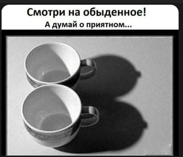 СМОТРИ НА ОБЫДЕННОЕ! А ДУМАЙ О ПРИЯТНОМ...
