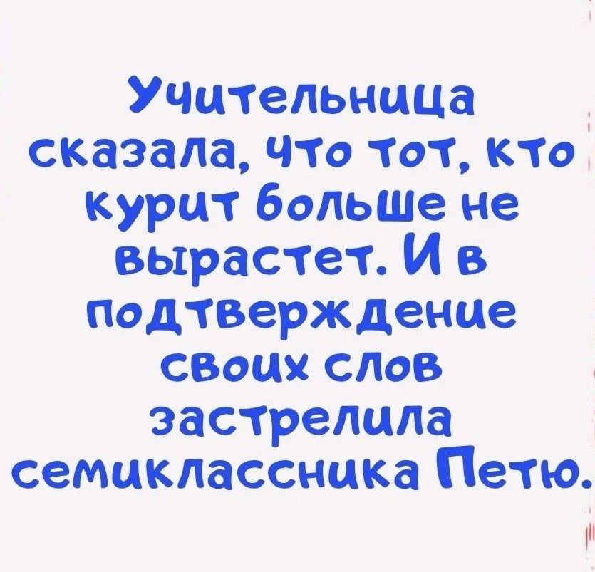 Учительница сказала, что тот, кто курит больше не вырастет. И в подтверждение своих слов застрелила семиклассника Петю.