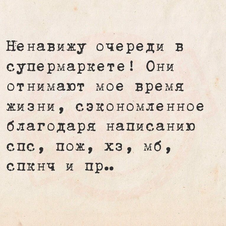 Ненавижу очереди в супермаркете! Они отнимают мое время жизни, сэкономленное благодаря написанию спс, пож, хз, мб, спкнч и пр..