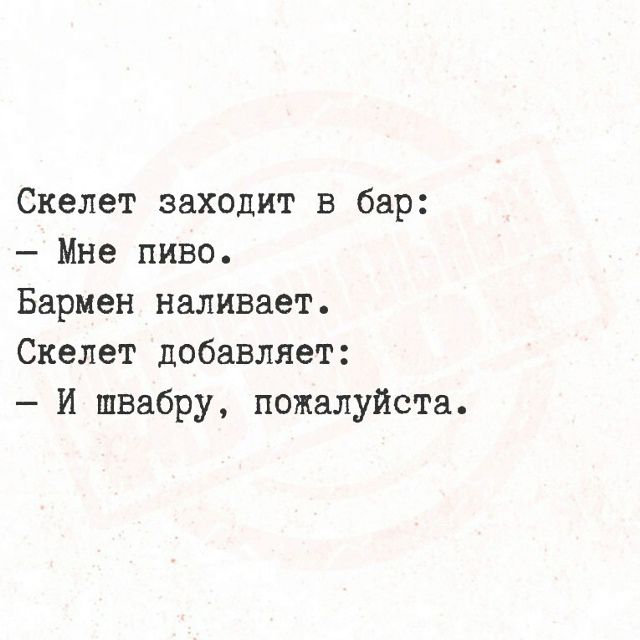 Скелет заходит в бар: — Мне пиво. Бармен наливает. Скелет добавляет: — И швабру, пожалуйста.