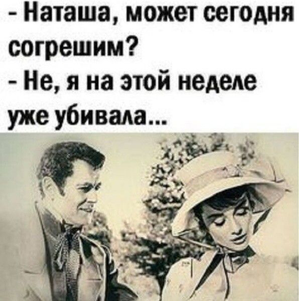 Наташа, может сегодня согрешим? Не, я на этой неделе уже убивала...