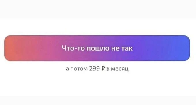 Что-то пошло не так а потом 299 ₽ в месяц