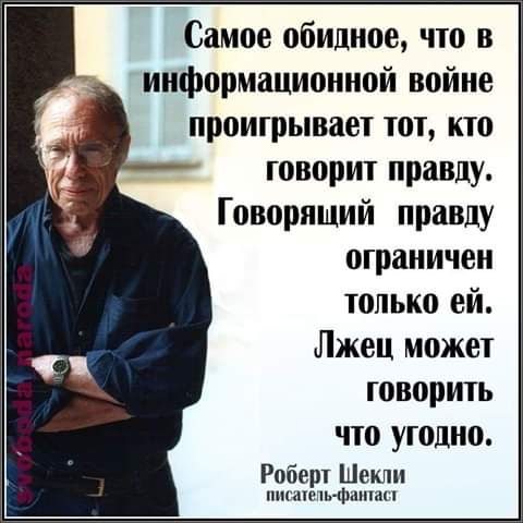 Самое обидное, что в информационной войне проигрывает тот, кто говорит правду. Говорящий правду ограничен только ей. Лжец может говорить что угодно. Роберт Шекли писатель-фантаст.