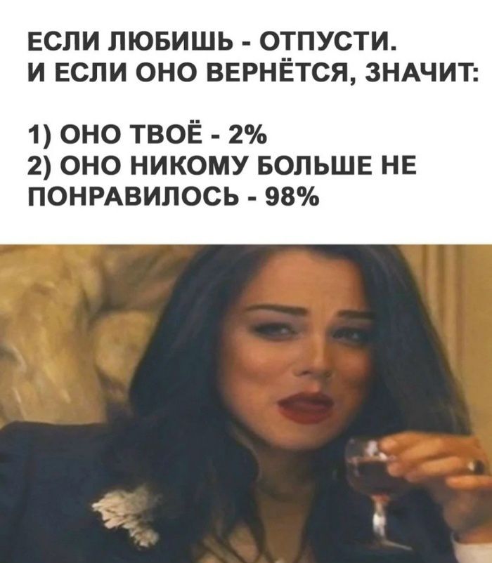 ЕСЛИ ЛЮБИШЬ - ОТПУСТИ. И ЕСЛИ ОНО ВЕРНЁТСЯ, ЗНАЧИТ: 1) ОНО ТВОЁ - 2% 2) ОНО НИКОМУ БОЛЬШЕ НЕ ПОНРАВИЛОСЬ - 98%