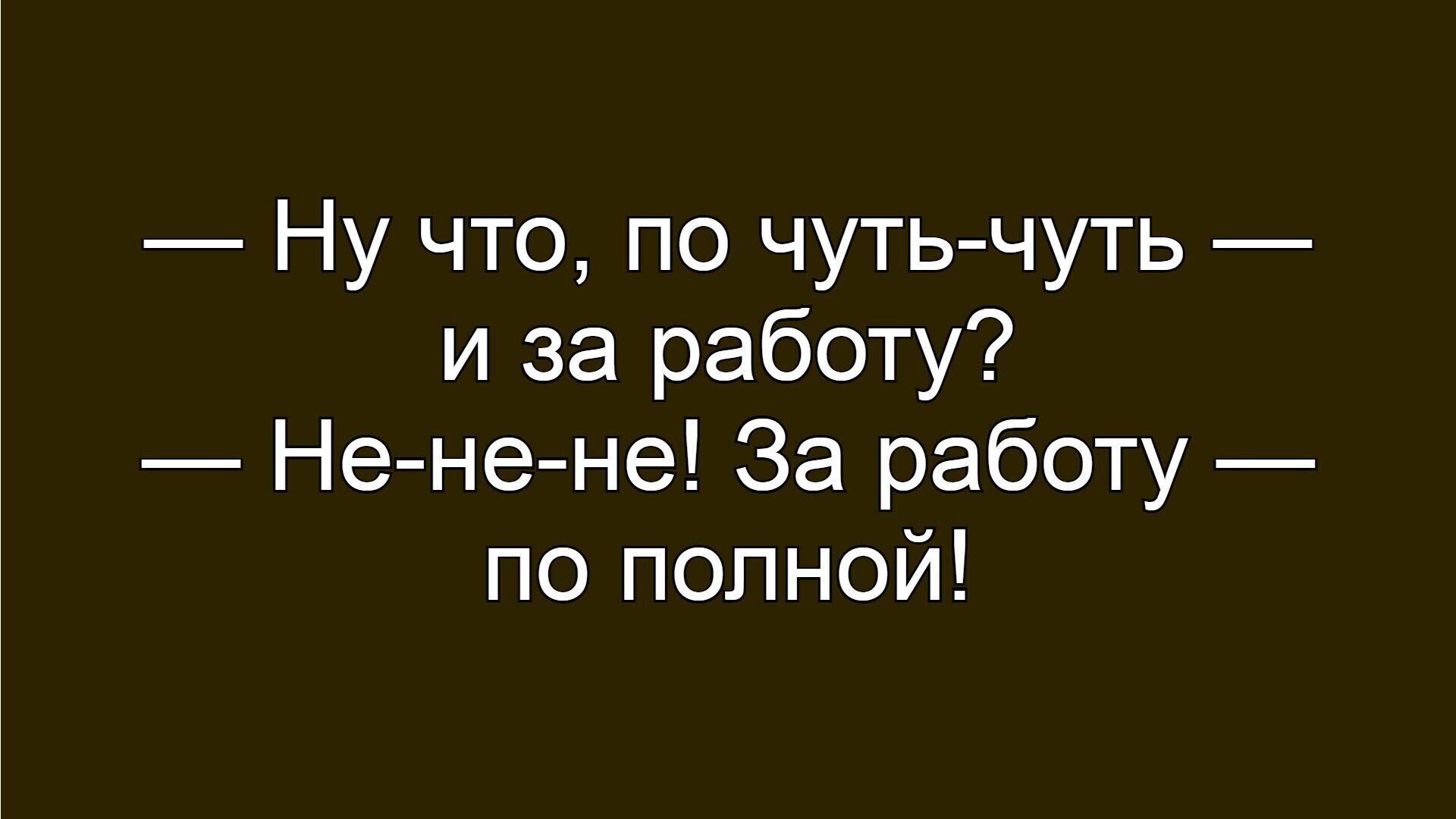 Ну что, по чуть-чуть — и за работу? Не-не-не! За работу — по полной!