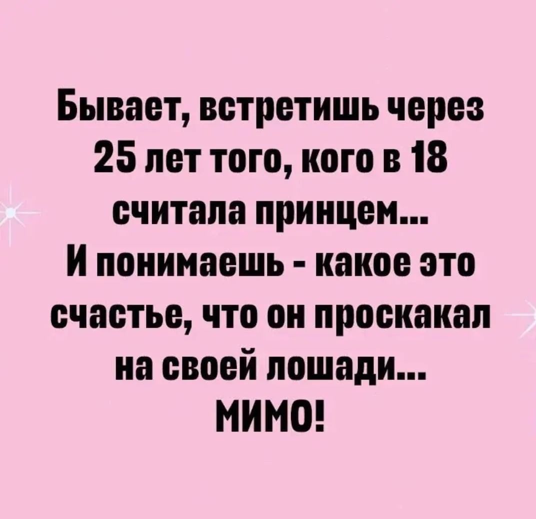 Бывает, встретишь через 25 лет того, кого в 18 считала принцем... И понимаешь - какое это счастье, что он проскакал на своей лошади... мимо!