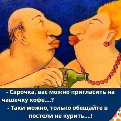 Сарочка, вас можно пригласить на чашечку кофе....? Таки можно, только обещайте в постели не курить....!