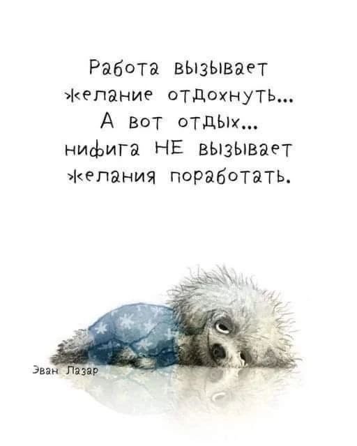Работа вызывает желание отдохнуть... А вот отдых... нифига НЕ вызывает желания поработать. Эван Лазар