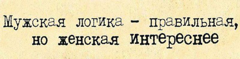 Мужская логика - правильная, но женская интереснее