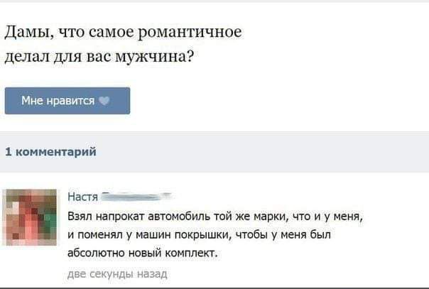Дамы, что самое романтичное делал для вас мужчина? Мне нравится 1 комментарий Настя Взял напрокат автомобиль той же марки, что и у меня, и поменял у машин покрышки, чтобы у меня был абсолютно новый комплект. две секунды назад