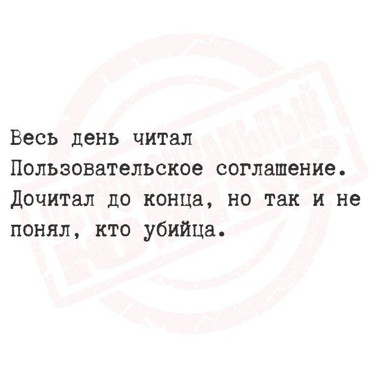 Весь день читал Пользовательское соглашение. Дочитал до конца, но так и не понял, кто убийца.