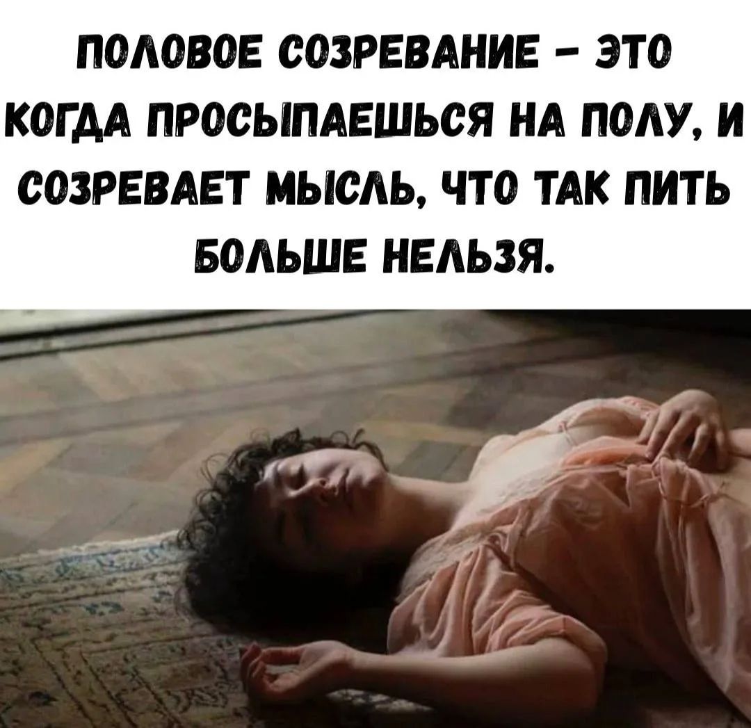 ПОЛОВОЕ СОЗРЕВАНИЕ – ЭТО КОГДА ПРОСЫПАЕШЬСЯ НА ПОЛУ, И СОЗРЕВАЕТ МЫСЛЬ, ЧТО ТАК ПИТЬ БОЛЬШЕ НЕЛЬЗЯ.