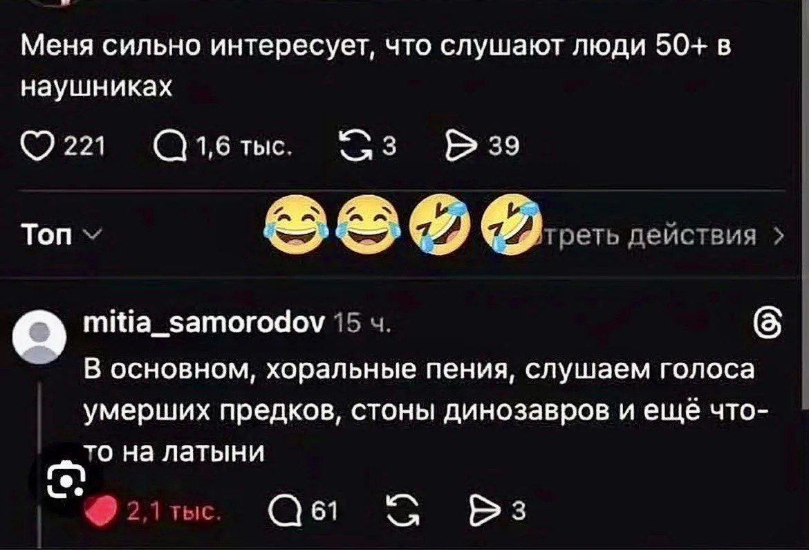 Меня сильно интересует, что слушают люди 50+ в наушниках. mitia_samorodov: В основном, хоральные пения, слушаем голоса умерших предков, стоны динозавров и ещё что-то на латыни