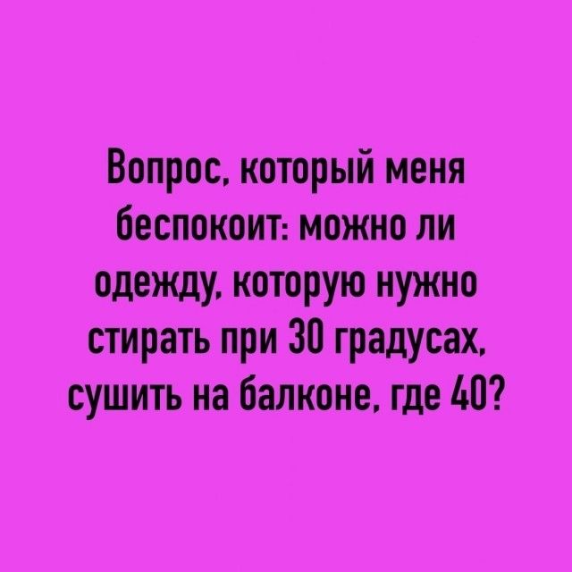 Вопрос, который меня беспокоит: можно ли одежду, которую нужно стирать при 30 градусах, сушить на балконе, где 40?