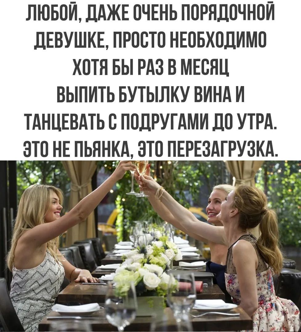Любой, даже очень порядочной девушке, просто необходимо хотя бы раз в месяц выпить бутылку вина и танцевать с подругами до утра. Это не пьянка, это перезагрузка.