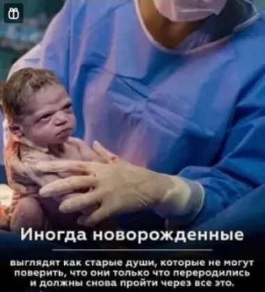 Иногда новорожденные выглядят как старые души, которые не могут поверить, что они только что переродились и должны снова пройти через все это.