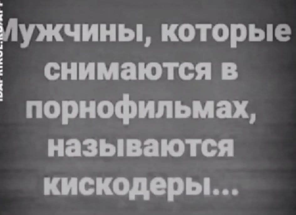 Мужчины, которые снимаются в порнофильмах, называются кискодеры...