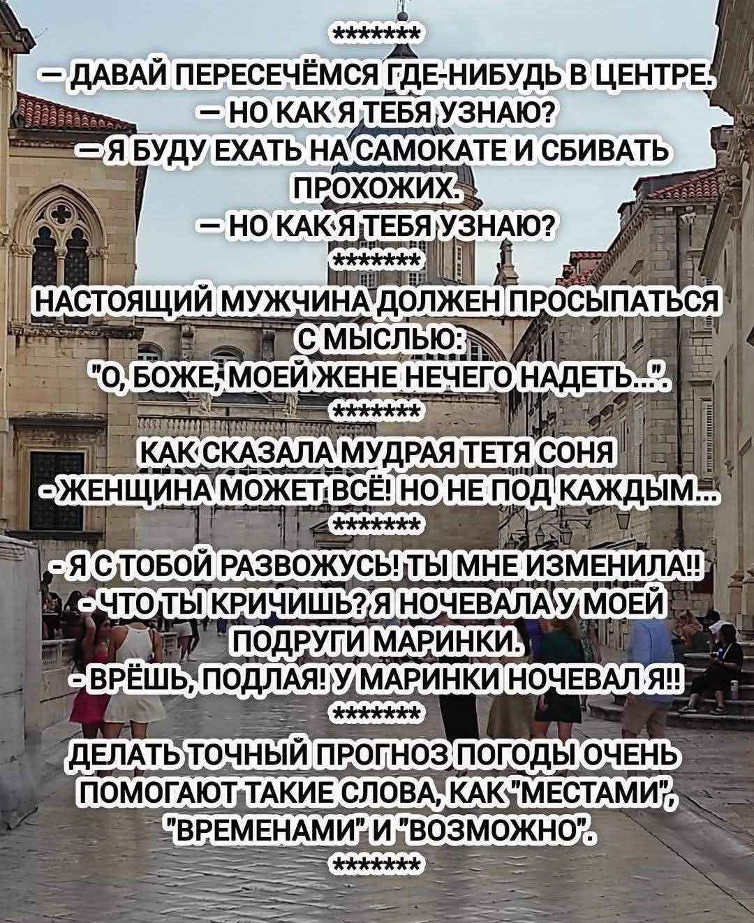 ДАВАЙ ПЕРЕСЕЧЁМСЯ ГДЕ-НИБУДЬ В ЦЕНТРЕ. – НО КАК Я ТЕБЯ УЗНАЮ? – Я БУДУ ЕХАТЬ НА САМОКАТЕ И СБИВАТЬ ПРОХОЖИХ. – НО КАК Я ТЕБЯ УЗНАЮ? НАСТОЯЩИЙ МУЖЧИНА ДОЛЖЕН ПРОСЫПАТЬСЯ С МЫСЛЬЮ: 